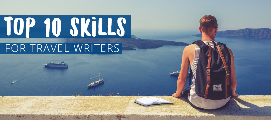 Top 10 Skills For Travel Writers